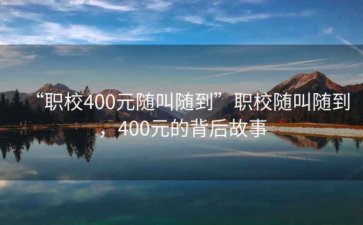 “職校400元隨叫隨到”職校隨叫隨到，400元的背后故事