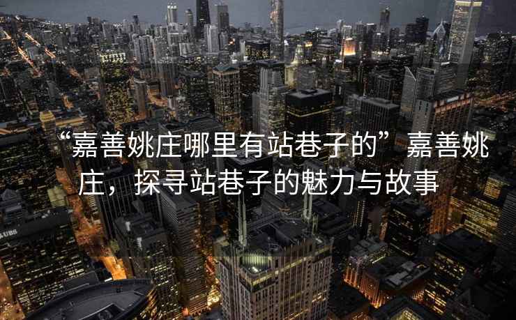 “嘉善姚莊哪里有站巷子的”嘉善姚莊，探尋站巷子的魅力與故事