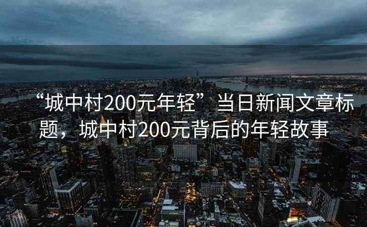 “城中村200元年輕”當(dāng)日新聞文章標(biāo)題，城中村200元背后的年輕故事