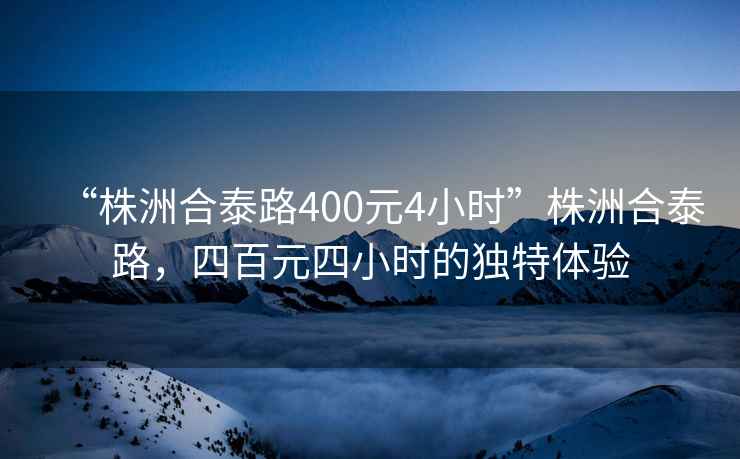 “株洲合泰路400元4小時”株洲合泰路，四百元四小時的獨特體驗