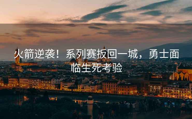 火箭逆襲！系列賽扳回一城，勇士面臨生死考驗