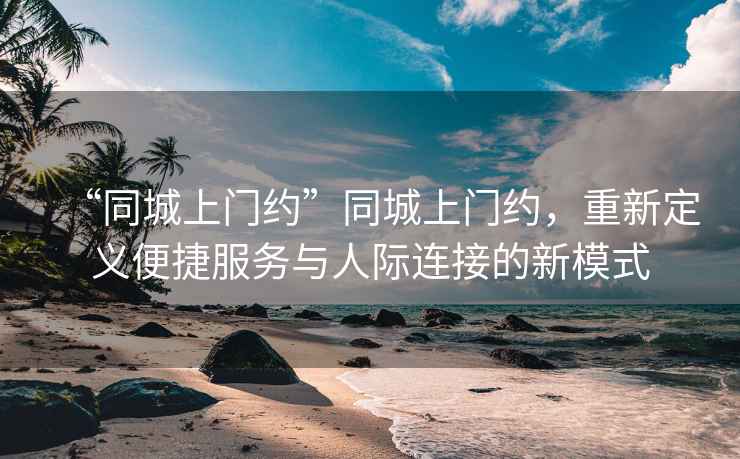“同城上門約”同城上門約，重新定義便捷服務(wù)與人際連接的新模式
