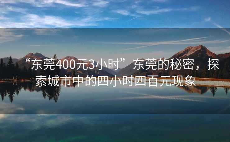 “東莞400元3小時”東莞的秘密，探索城市中的四小時四百元現(xiàn)象