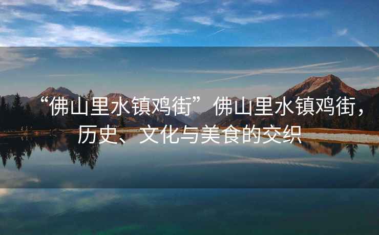“佛山里水鎮(zhèn)雞街”佛山里水鎮(zhèn)雞街，歷史、文化與美食的交織