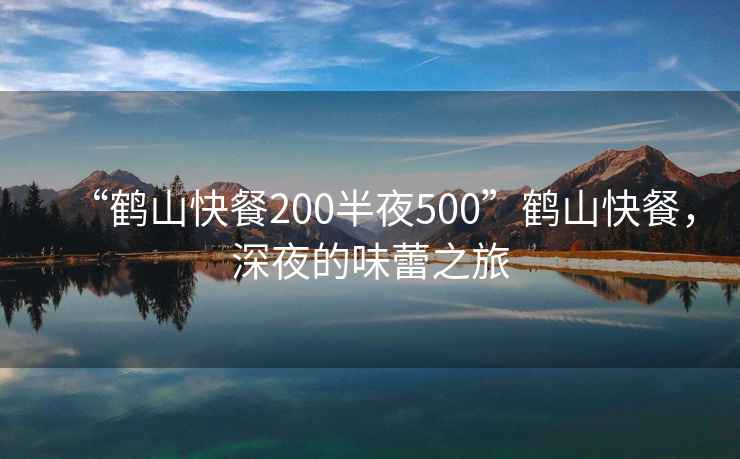 “鶴山快餐200半夜500”鶴山快餐，深夜的味蕾之旅