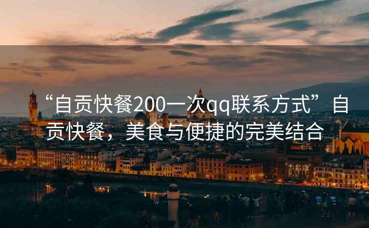 “自貢快餐200一次qq聯(lián)系方式”自貢快餐，美食與便捷的完美結合