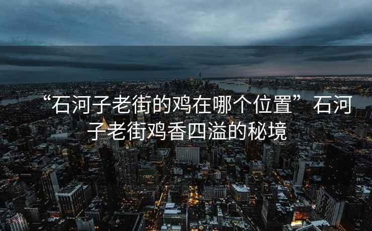 “石河子老街的雞在哪個(gè)位置”石河子老街雞香四溢的秘境