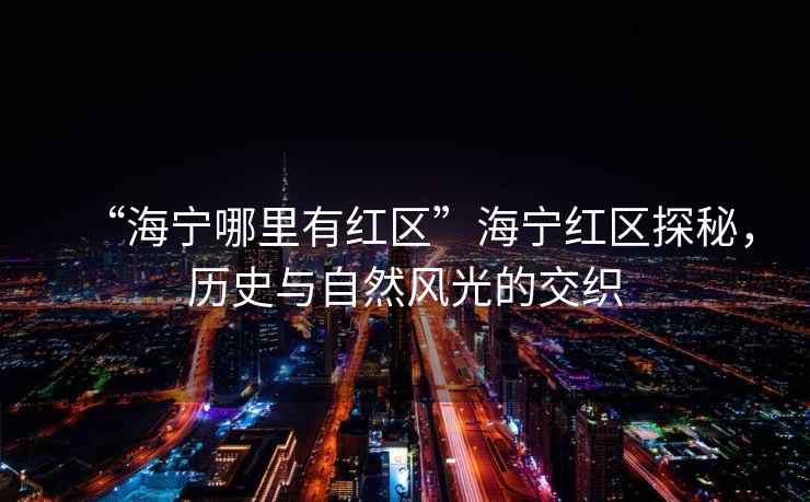 “海寧哪里有紅區(qū)”海寧紅區(qū)探秘，歷史與自然風(fēng)光的交織