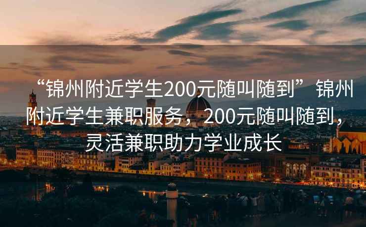 “錦州附近學生200元隨叫隨到”錦州附近學生兼職服務，200元隨叫隨到，靈活兼職助力學業(yè)成長