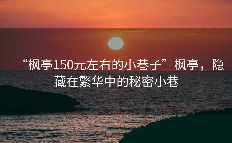 “楓亭150元左右的小巷子”楓亭，隱藏在繁華中的秘密小巷