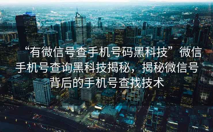 “有微信號查手機號碼黑科技”微信手機號查詢黑科技揭秘，揭秘微信號背后的手機號查找技術