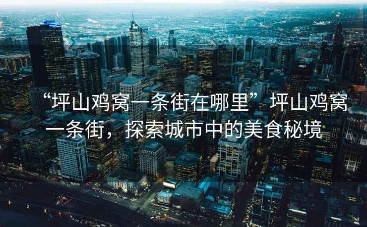 “坪山雞窩一條街在哪里”坪山雞窩一條街，探索城市中的美食秘境