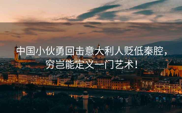 中國小伙勇回?fù)粢獯罄速H低秦腔，窮豈能定義一門藝術(shù)！