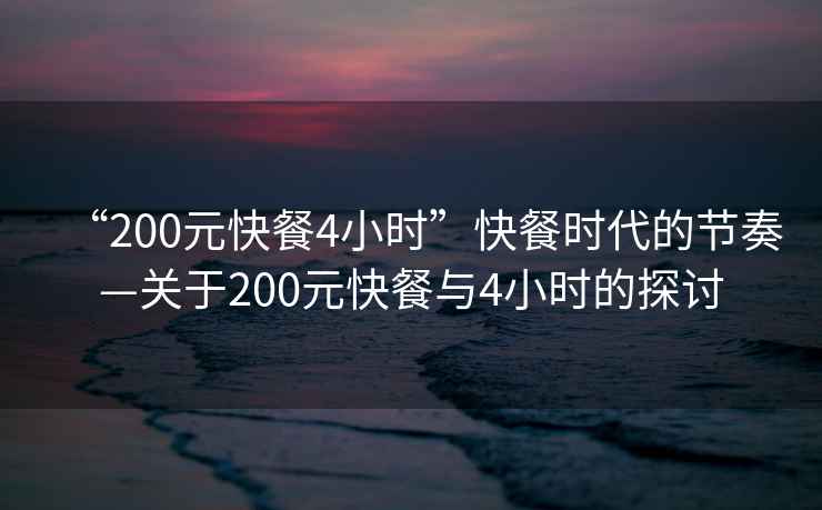 “200元快餐4小時”快餐時代的節(jié)奏—關(guān)于200元快餐與4小時的探討
