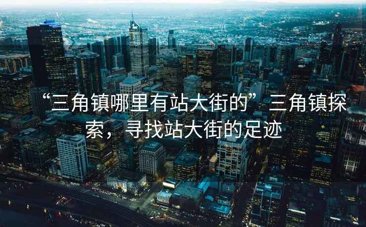 “三角鎮(zhèn)哪里有站大街的”三角鎮(zhèn)探索，尋找站大街的足跡