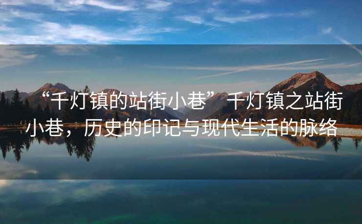 “千燈鎮(zhèn)的站街小巷”千燈鎮(zhèn)之站街小巷，歷史的印記與現(xiàn)代生活的脈絡(luò)
