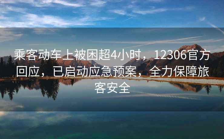 乘客動(dòng)車上被困超4小時(shí)，12306官方回應(yīng)，已啟動(dòng)應(yīng)急預(yù)案，全力保障旅客安全