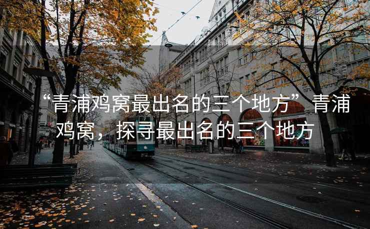 “青浦雞窩最出名的三個(gè)地方”青浦雞窩，探尋最出名的三個(gè)地方