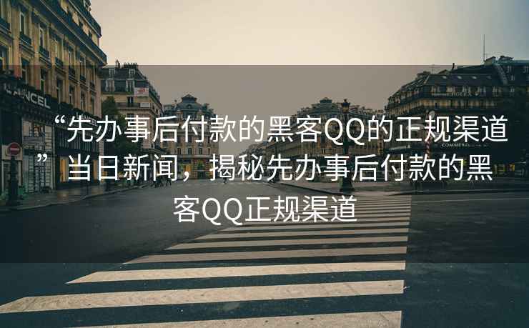 “先辦事后付款的黑客QQ的正規(guī)渠道”當(dāng)日新聞，揭秘先辦事后付款的黑客QQ正規(guī)渠道