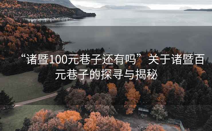 “諸暨100元巷子還有嗎”關(guān)于諸暨百元巷子的探尋與揭秘
