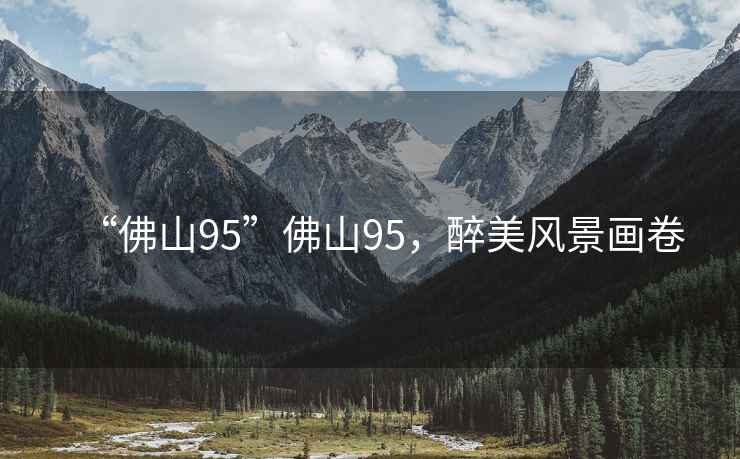 “佛山95”佛山95，醉美風(fēng)景畫卷