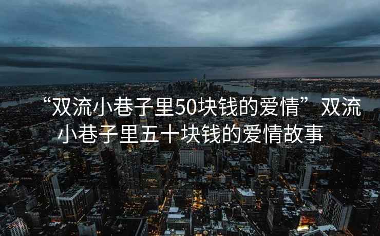 “雙流小巷子里50塊錢的愛情”雙流小巷子里五十塊錢的愛情故事