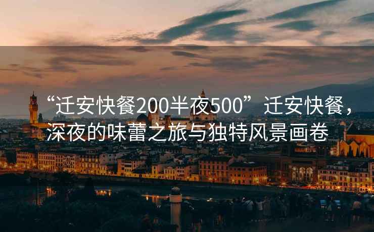 “遷安快餐200半夜500”遷安快餐，深夜的味蕾之旅與獨特風景畫卷