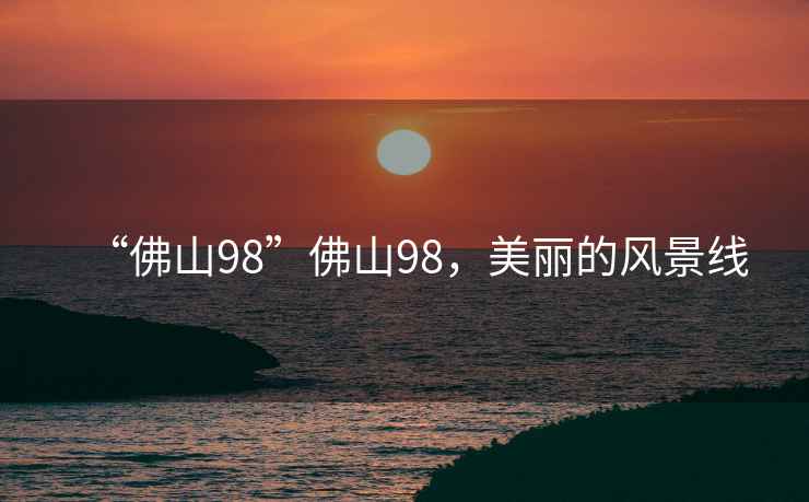 “佛山98”佛山98，美麗的風(fēng)景線