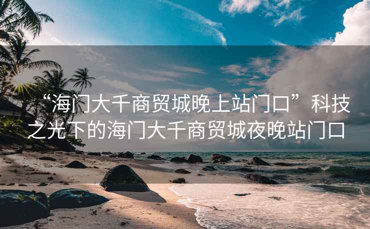 “海門(mén)大千商貿(mào)城晚上站門(mén)口”科技之光下的海門(mén)大千商貿(mào)城夜晚站門(mén)口
