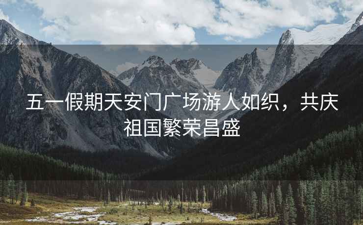 五一假期天安門(mén)廣場(chǎng)游人如織，共慶祖國(guó)繁榮昌盛