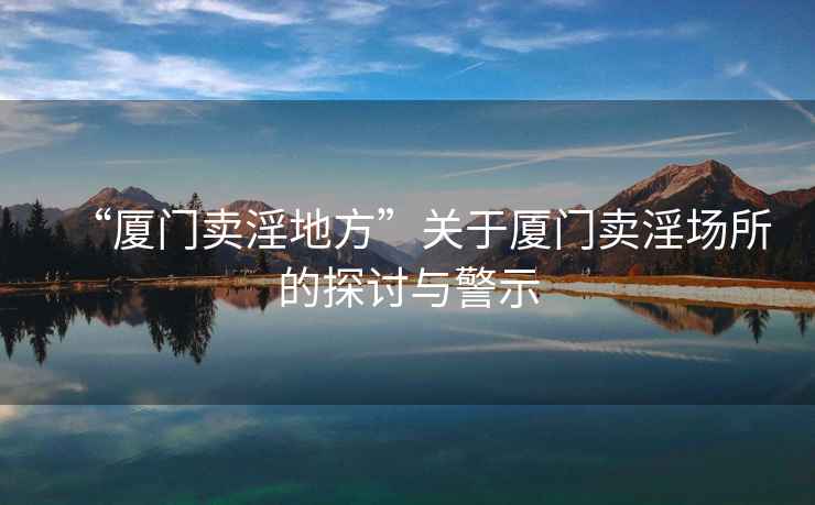 “廈門賣淫地方”關(guān)于廈門賣淫場所的探討與警示
