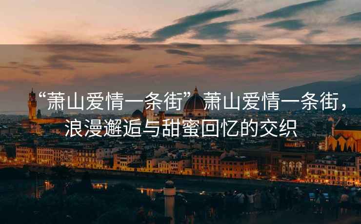 “蕭山愛情一條街”蕭山愛情一條街，浪漫邂逅與甜蜜回憶的交織