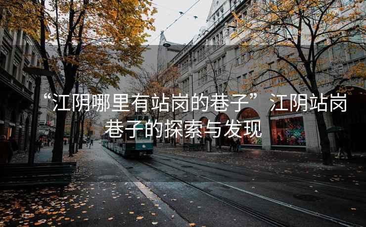 “江陰哪里有站崗的巷子”江陰站崗巷子的探索與發(fā)現