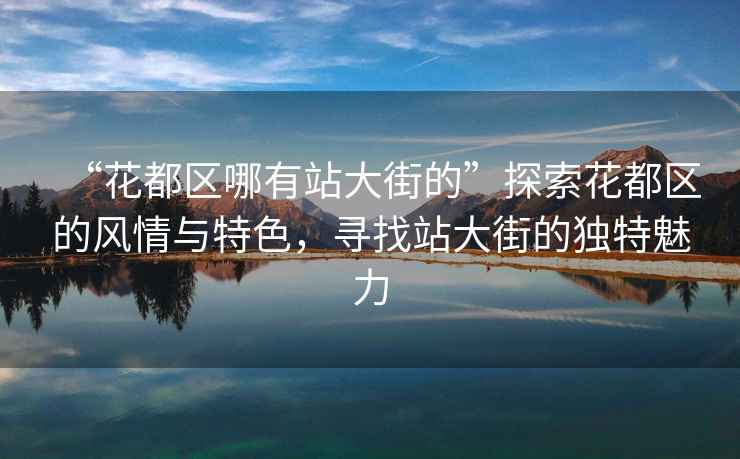 “花都區(qū)哪有站大街的”探索花都區(qū)的風(fēng)情與特色，尋找站大街的獨(dú)特魅力