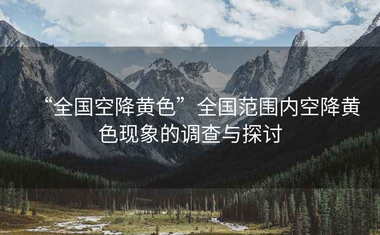 “全國(guó)空降黃色”全國(guó)范圍內(nèi)空降黃色現(xiàn)象的調(diào)查與探討