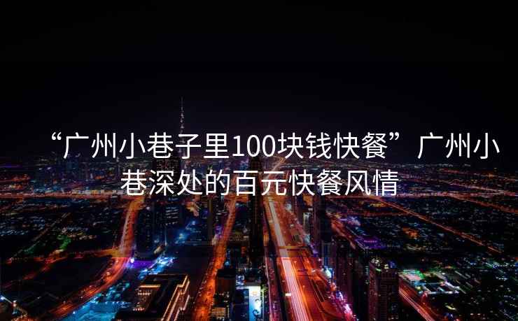 “廣州小巷子里100塊錢快餐”廣州小巷深處的百元快餐風(fēng)情