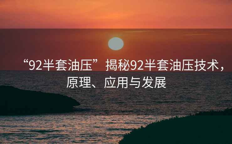 “92半套油壓”揭秘92半套油壓技術(shù)，原理、應用與發(fā)展