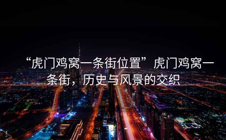 “虎門雞窩一條街位置”虎門雞窩一條街，歷史與風(fēng)景的交織