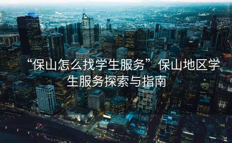 “保山怎么找學生服務”保山地區(qū)學生服務探索與指南