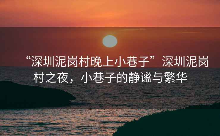 “深圳泥崗村晚上小巷子”深圳泥崗村之夜，小巷子的靜謐與繁華