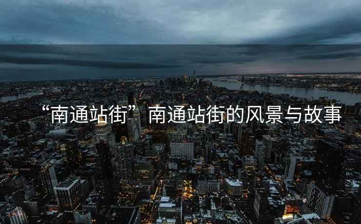 “南通站街”南通站街的風(fēng)景與故事