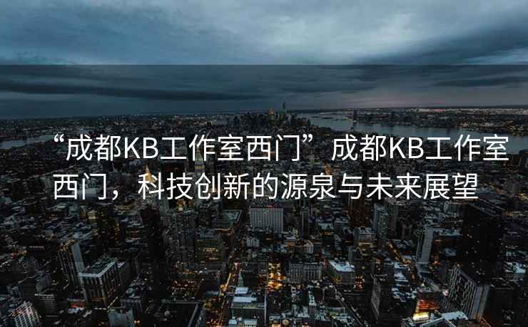 “成都KB工作室西門(mén)”成都KB工作室西門(mén)，科技創(chuàng)新的源泉與未來(lái)展望
