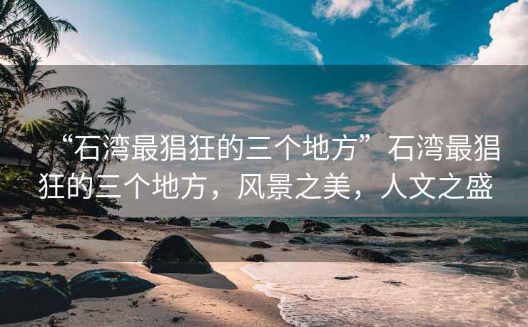 “石灣最猖狂的三個地方”石灣最猖狂的三個地方，風(fēng)景之美，人文之盛