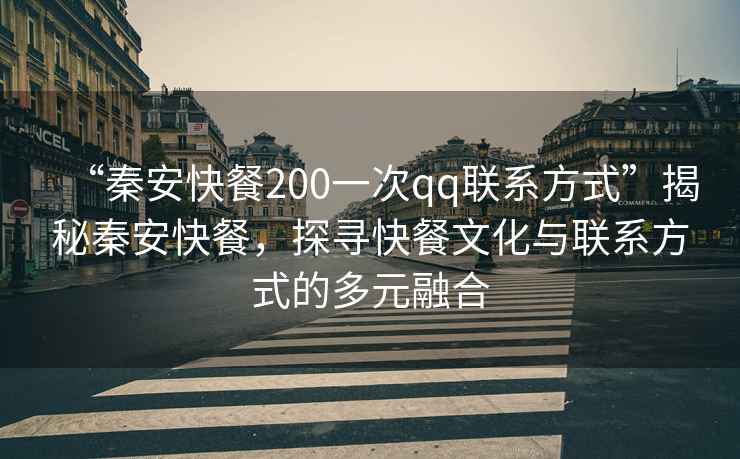 “秦安快餐200一次qq聯(lián)系方式”揭秘秦安快餐，探尋快餐文化與聯(lián)系方式的多元融合