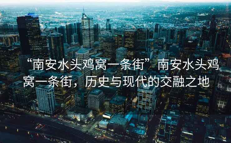 “南安水頭雞窩一條街”南安水頭雞窩一條街，歷史與現(xiàn)代的交融之地