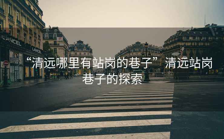 “清遠(yuǎn)哪里有站崗的巷子”清遠(yuǎn)站崗巷子的探索