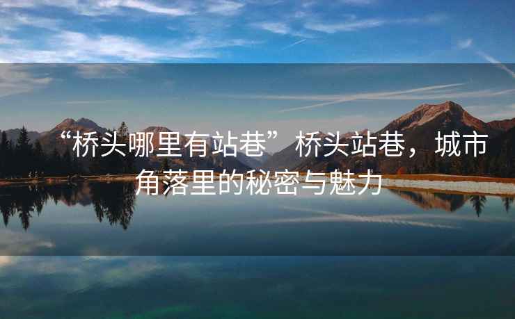 “橋頭哪里有站巷”橋頭站巷，城市角落里的秘密與魅力