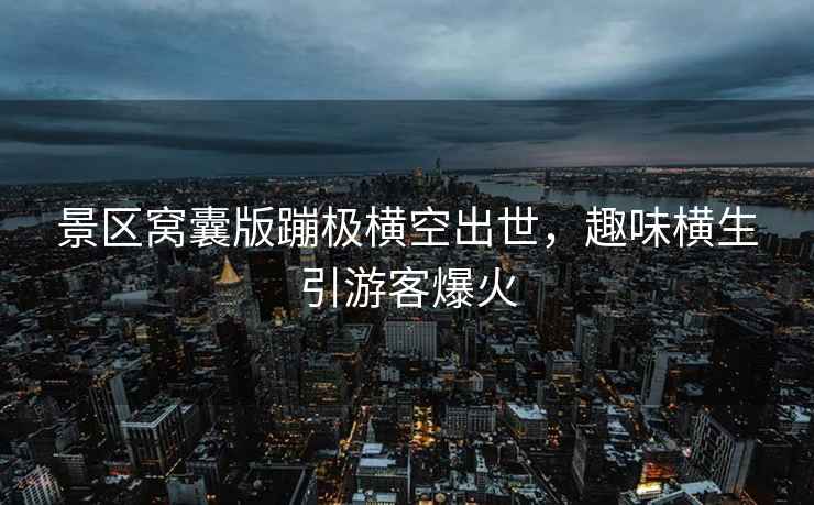 景區(qū)窩囊版蹦極橫空出世，趣味橫生引游客爆火