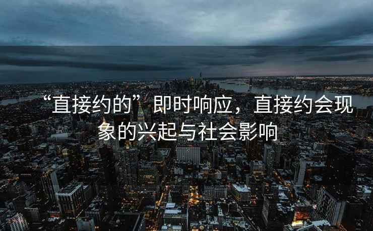 “直接約的”即時(shí)響應(yīng)，直接約會(huì)現(xiàn)象的興起與社會(huì)影響