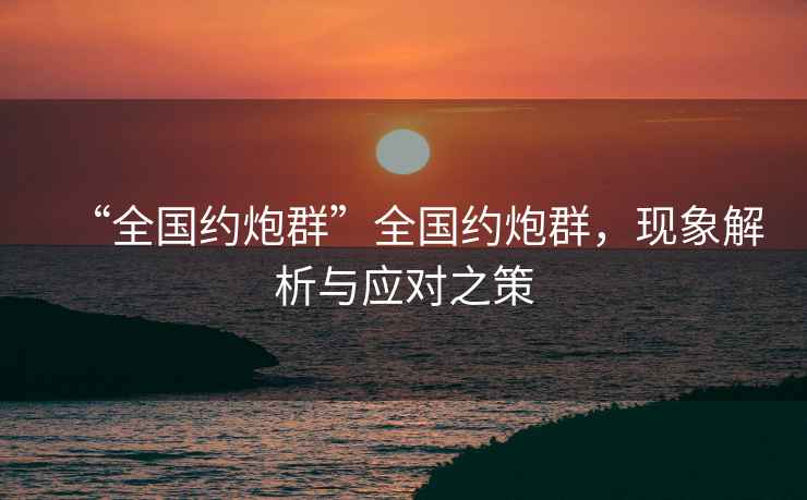 “全國約炮群”全國約炮群，現象解析與應對之策